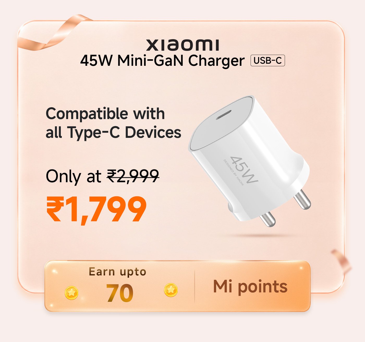 Xiaomi 45W Mini-GaN Charger (USB-C) is compatible with all Type-C devices. Priced at ₹1,799, down from ₹2,999. Earn up to 70 Mi points with your purchase.