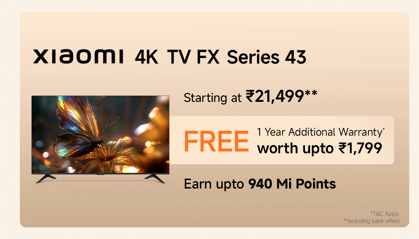 Xiaomi 4K TV FX Series 43, starting at ₹21,499. Enjoy an additional 1-year warranty worth up to ₹1,799. Earn up to 940 Mi points with your purchase.
